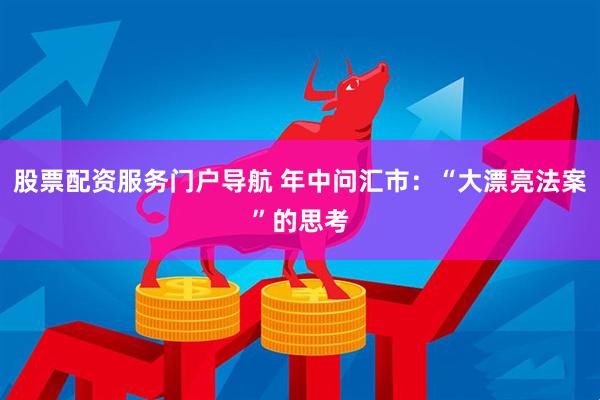 股票配资服务门户导航 年中问汇市：“大漂亮法案”的思考