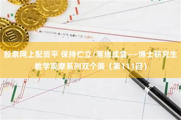 股票网上配资平 保持伫立/落地成盒——博士研究生教学观摩系列双个展（第111回）