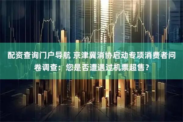 配资查询门户导航 京津冀消协启动专项消费者问卷调查：您是否遭遇过机票超售？