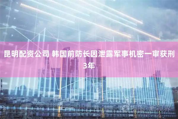 昆明配资公司 韩国前防长因泄露军事机密一审获刑3年